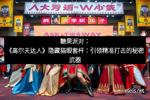 糖果派对：《高尔夫达人》隐藏猫眼套杆：引领精准打击的秘密武器