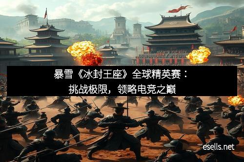 暴雪《冰封王座》全球精英赛：挑战极限，领略电竞之巅